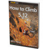 How to Climb 5.12 - Second Edition